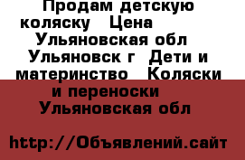 Продам детскую коляску › Цена ­ 7 000 - Ульяновская обл., Ульяновск г. Дети и материнство » Коляски и переноски   . Ульяновская обл.